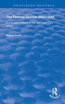 The Factory System Illustrated: In a series of letters to the Right Hon. Lord Ashley ... Together with a Narrative of the Experience and Sufferings of ... written by himself