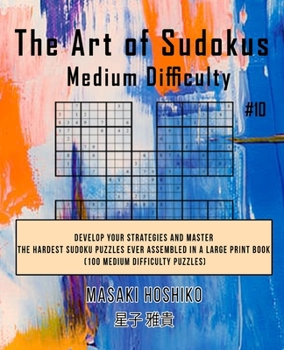 Paperback The Art of Sudokus Medium Difficulty #10: Develop Your Strategies And Master The Hardest Sudoku Puzzles Ever Assembled In A Large Print Book (100 Medi Book