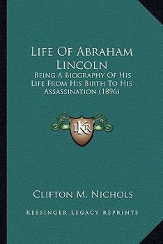 Paperback Life of Abraham Lincoln: Being a Biography of His Life from His Birth to His Assassinbeing a Biography of His Life from His Birth to His Assass Book