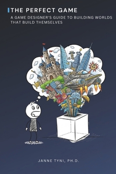 The Perfect Game: A Game Designer's Guide to Building Worlds That Build Themselves