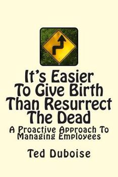 Paperback It's Easier To Give Birth Than Resurrect The Dead: A Proactive Approach To Managing Employees Book