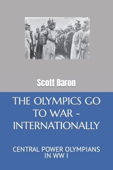 Paperback The Olympics Go to War - Internationally: Central Power Olympians in WW I Book