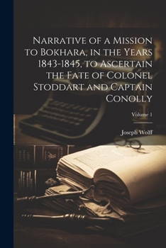 Paperback Narrative of a Mission to Bokhara, in the Years 1843-1845, to Ascertain the Fate of Colonel Stoddart and Captain Conolly; Volume 1 Book