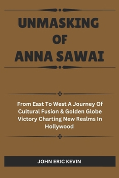 Paperback Unmasking of Anna Sawai: From East to West A Journey of Cultural Fusion & Golden Globe Victory Charting New Realms in Hollywood Book