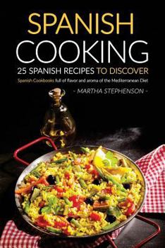 Spanish Cooking - 25 Spanish Recipes to Discover: Spanish Cookbooks Full of Flavor and Aroma of the Mediterranean Diet