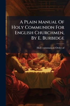 A Plain Manual Of Holy Communion For English Churchmen, By E. Burbidge