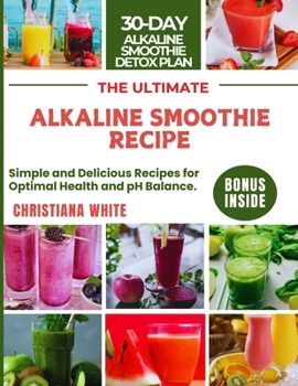 THE ULTIMATE ALKALINE SMOOTHIE RECIPE: Simple and Delicious Recipes for Optimal Health and pH Balance.