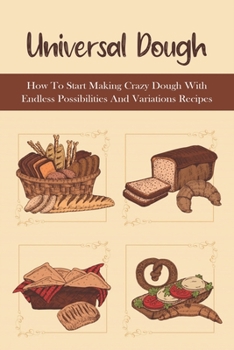Paperback Universal Dough: How To Start Making Crazy Dough With Endless Possibilities And Variations Recipes: How To Start Making Crazy Dough To Book