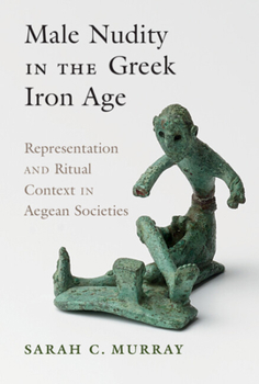 Hardcover Male Nudity in the Greek Iron Age: Representation and Ritual Context in Aegean Societies Book