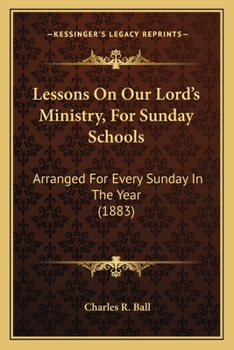 Paperback Lessons On Our Lord's Ministry, For Sunday Schools: Arranged For Every Sunday In The Year (1883) Book