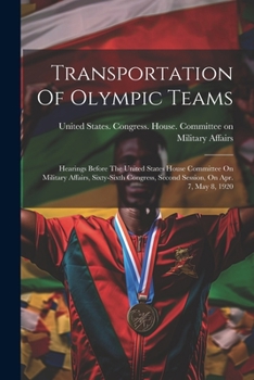 Paperback Transportation Of Olympic Teams: Hearings Before The United States House Committee On Military Affairs, Sixty-sixth Congress, Second Session, On Apr. Book