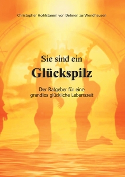 Sie sind ein Glückspilz - Der Ratgeber für eine grandios glückliche Lebenszeit (German Edition)