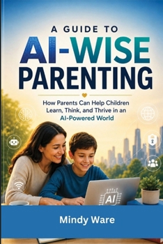 Paperback A Guide to AI-Wise Parenting: How Parents Can Help Children Learn, Think, and Thrive in an AI-Powered World Book