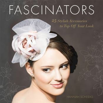 Fascinators: 25 Stylish Accessories book by Hannah Scheidig