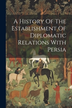 Paperback A History Of The Establishment Of Diplomatic Relations With Persia Book