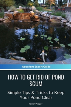 How to Get Rid of Pond Scum: Simple Tips & Tricks to Keep Your Pond Clear