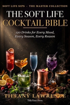 The Soft Life Cocktail Bible: 100+ Sweet Cocktails & Mocktails for the Grown Black Woman Who Pours Her Own Glass