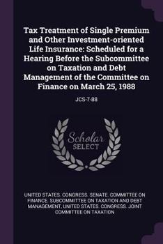 Tax Treatment of Single Premium and Other Investment-Oriented Life Insurance: Scheduled for a Hearing Before the Subcommittee on Taxation and Debt Management of the Committee on Finance on March 25, 1