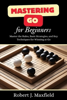 Paperback Mastering Go For Beginners: Master the Rules, Basic Strategies, and Key Techniques for Winning at Go Book