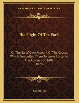 Paperback The Flight Of The Earls: Or The Earls' Own Account Of The Causes Which Compelled Them To Leave Ulster In The Autumn Of 1607 (1878) Book