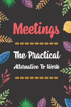 Meetings The Practical Alternative To Work: Blank Lined Diary / Notebook / Journal, Gifts For Coworker And Boss - Inspirational, Motivational, ... 6x9" 120 Pages (Worker Quotes Notebook)