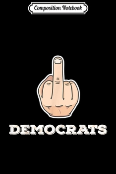 Composition Notebook: Middle Finger Democrats - Funny Anti Liberal  Journal/Notebook Blank Lined Ruled 6x9 100 Pages
