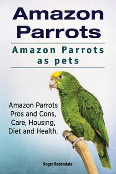 Paperback Amazon Parrots. Amazon Parrots as pets. Amazon Parrots Pros and Cons, Care, Housing, Diet and Health. Book