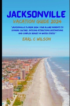 Paperback Jacksonville Vacation Guide 2024: "Jacksonville Florida 2024: Your Allure Moments To Dynamic Culture, Enticing Attractions, Destinations And Complex B Book