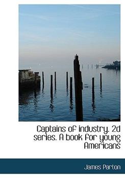 Captains of Industry 2d Series a Book for Young Americans