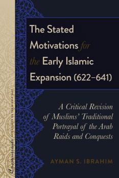 Hardcover The Stated Motivations for the Early Islamic Expansion (622-641): A Critical Revision of Muslims' Traditional Portrayal of the Arab Raids and Conquest Book