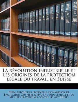 Paperback La Révolution Industrielle Et Les Origines de la Protection Légale Du Travail En Suisse [French] Book