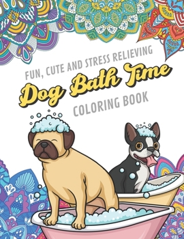 Fun Cute And Stress Relieving Dog Bath Time Coloring Book: Find Relaxation And Mindfulness By Coloring the Stress Away With Beautiful Black and White Clean Pet Dogs and Mandala Color Pages For All Age