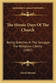 Paperback The Heroic Days Of The Church: Being Sketches In The Struggle For Religious Liberty (1887) Book
