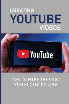 Paperback Creating Youtube Videos: How To Make The Good Videos Step By Step: Youtube Video Editor Book