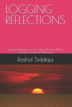 LOGGING REFLECTIONS: Selected Writings on Life, Faith, Memory, Politics, and the Search for Meaning