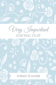 Very Important Knitting Stuff: Funny 2020 Weekly Planner For Knitting Lovers - 2020 Organiser For The Crochet Obsessed  - With Yearly Calendar, Priorities For The Week And Weekly Wins -