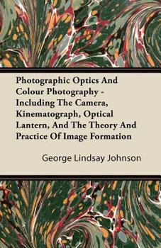 Photographic Optics and Colour Photography: Including the Camera, Kinematograph, Optical Lantern, and the Theory and Practice of Image Formation - Primary Source Edition