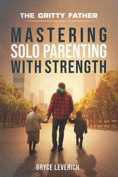 Paperback Mastering Solo Parenting With Strength: Book One of the Gritty Father Series Book