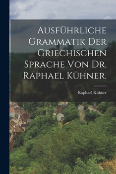 Paperback Ausführliche Grammatik der griechischen Sprache von Dr. Raphael Kühner. [German] Book