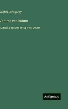 Vanitas vanitatum: comedia en tres actos y en verso