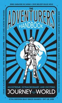 Hardcover The Adventurers' Handbook: An Extreme, Extraordinary, and Exciting Journey Around the World Book