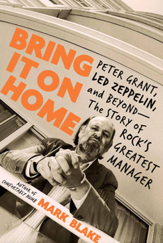 Bring It On Home: Peter Grant, Led Zeppelin and Beyond: The Story of Rock's Greatest Manager