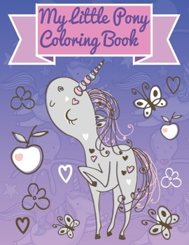My Little Pony Coloring Book: This Activity Book Will Be Interesting For Boys, Girls, Toddlers, Preschoolers, Kids 3-8, 6-8, 8-12 ages.
