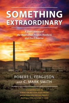 Paperback Something Extraordinary: A Short History of the Manhattan Project, Hanford, and the B Reactor Book