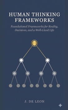 Paperback Human Thinking Frameworks: Foundational Frameworks for Reality, Decisions, and a Well-Lived Life Book