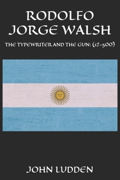 RODOLFO JORGE WALSH: THE TYPEWRITER AND THE GUN: (12-500)
