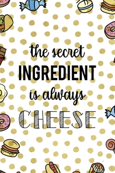 The Secret Ingredient Is Always Cheese: Notebook Journal Composition Blank Lined Diary Notepad 120 Pages Paperback Food Stickers Food Lover