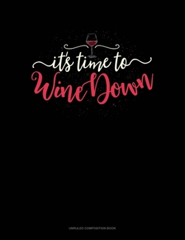 It's Time To Wine Down: Unruled Composition Book