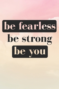 Be Fearless Be Strong Be You: Inspirational / Motivational Journal / Notebook / Diary - Inspiring Quote on Matte Cover - Birthday or Christmas Gift
