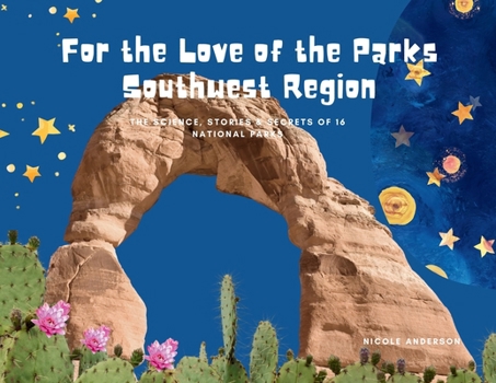 For the Love of the Parks: Southwest Region: The Science, Stories & Secrets of 16 National Parks